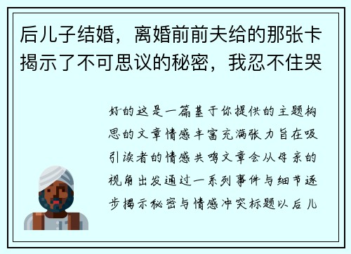 后儿子结婚，离婚前前夫给的那张卡揭示了不可思议的秘密，我忍不住哭了！